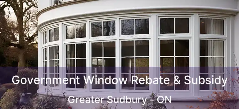  Government Window Rebate & Subsidy Greater Sudbury - ON