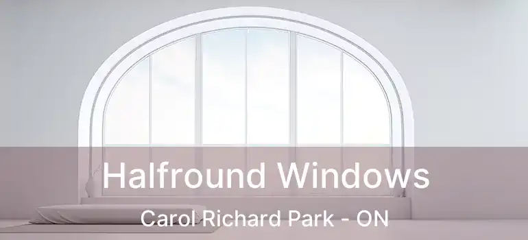  Halfround Windows Carol Richard Park - ON