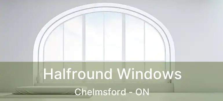  Halfround Windows Chelmsford - ON