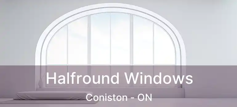  Halfround Windows Coniston - ON