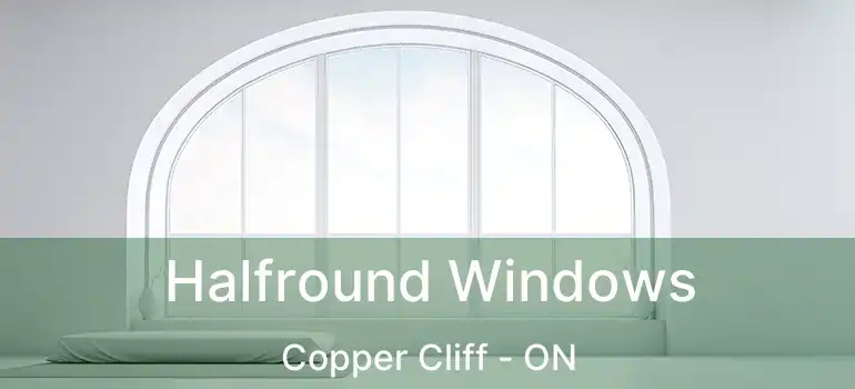  Halfround Windows Copper Cliff - ON