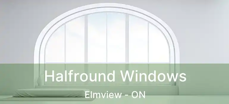  Halfround Windows Elmview - ON