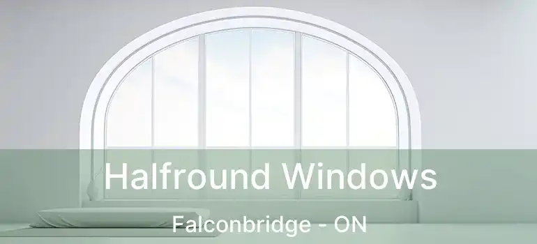  Halfround Windows Falconbridge - ON