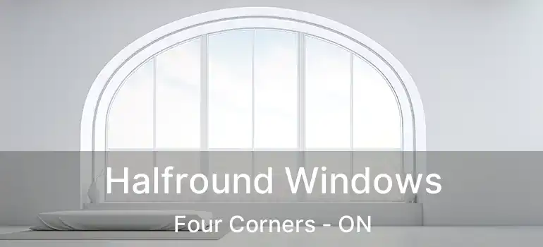  Halfround Windows Four Corners - ON
