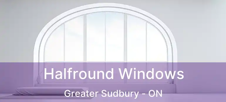  Halfround Windows Greater Sudbury - ON