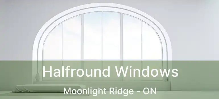 Halfround Windows Moonlight Ridge - ON