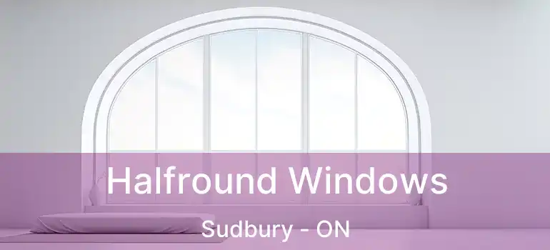  Halfround Windows Sudbury - ON