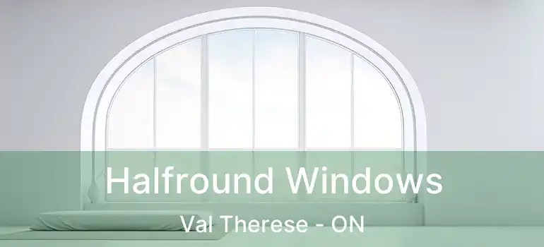  Halfround Windows Val Therese - ON