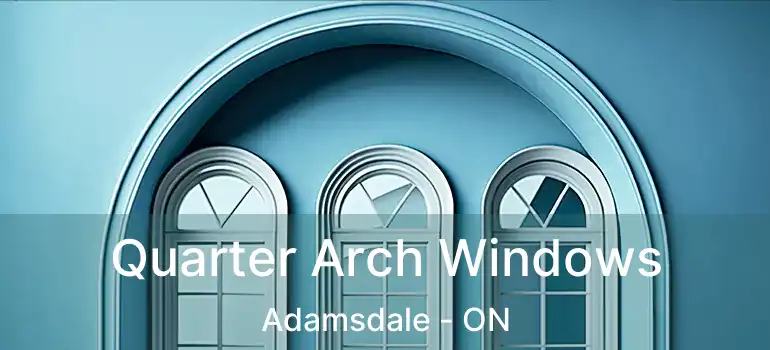  Quarter Arch Windows Adamsdale - ON