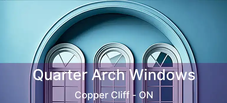  Quarter Arch Windows Copper Cliff - ON