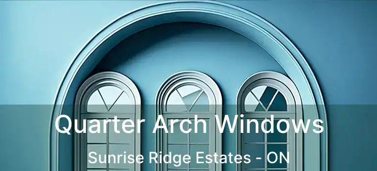  Quarter Arch Windows Sunrise Ridge Estates - ON